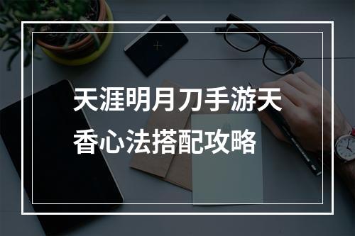 天涯明月刀手游天香心法搭配攻略