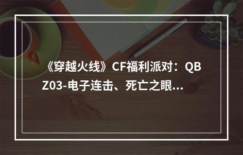 《穿越火线》CF福利派对：QBZ03-电子连击、死亡之眼-庆典-CFS2021......