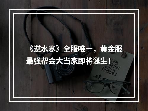 《逆水寒》全服唯一，黄金服最强帮会大当家即将诞生！