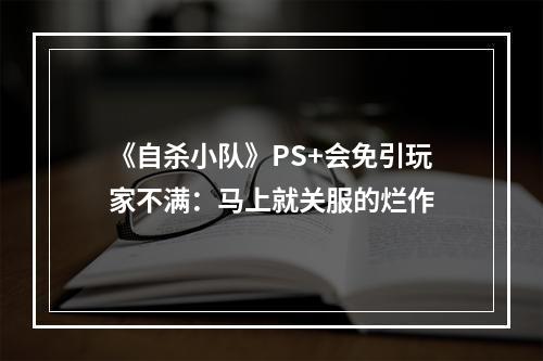 《自杀小队》PS+会免引玩家不满：马上就关服的烂作