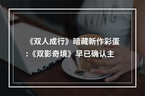 《双人成行》暗藏新作彩蛋:《双影奇境》早已确认主