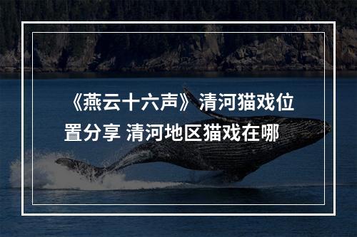 《燕云十六声》清河猫戏位置分享 清河地区猫戏在哪