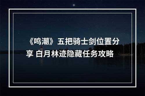 《鸣潮》五把骑士剑位置分享 白月林迹隐藏任务攻略