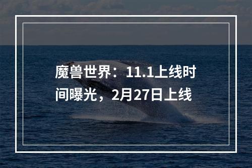 魔兽世界：11.1上线时间曝光，2月27日上线