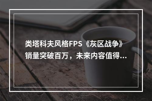 类塔科夫风格FPS《灰区战争》销量突破百万，未来内容值得期待