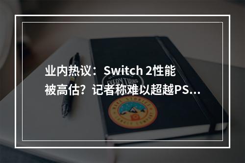 业内热议：Switch 2性能被高估？记者称难以超越PS4 Pro