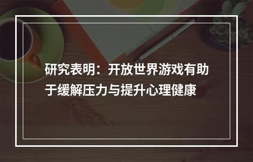 研究表明：开放世界游戏有助于缓解压力与提升心理健康