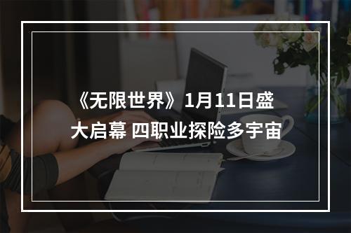 《无限世界》1月11日盛大启幕 四职业探险多宇宙