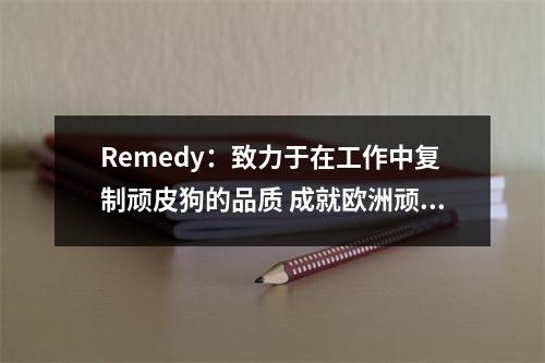 Remedy：致力于在工作中复制顽皮狗的品质 成就欧洲顽皮狗