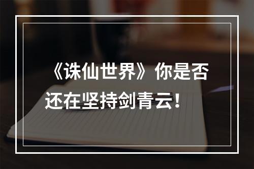 《诛仙世界》你是否还在坚持剑青云！