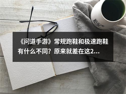 《问道手游》常规跑鞋和极速跑鞋有什么不同？原来就差在这2条属性上！