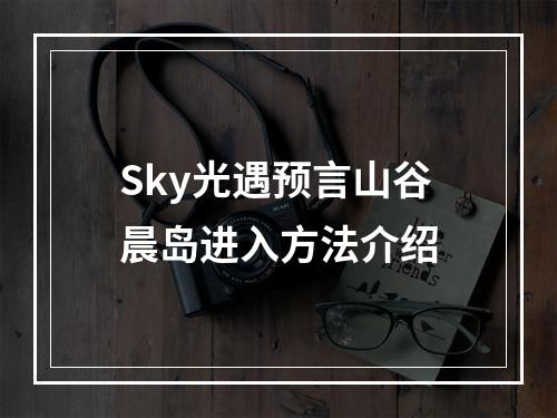 Sky光遇预言山谷晨岛进入方法介绍