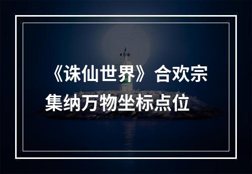 《诛仙世界》合欢宗集纳万物坐标点位