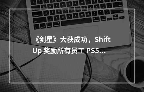 《剑星》大获成功，Shift Up 奖励所有员工 PS5 Pro 和 500 万韩元