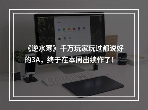 《逆水寒》千万玩家玩过都说好的3A，终于在本周出续作了！