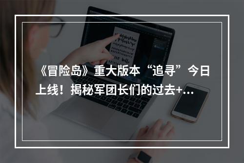 《冒险岛》重大版本“追寻”今日上线！揭秘军团长们的过去+双职业重制归来！