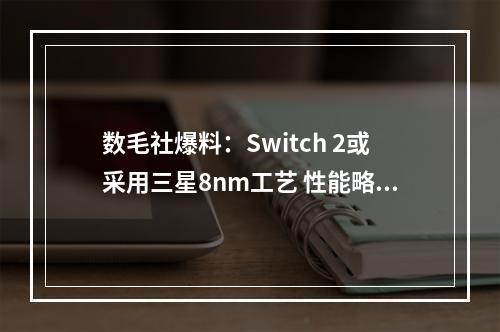 数毛社爆料：Switch 2或采用三星8nm工艺 性能略胜PS4