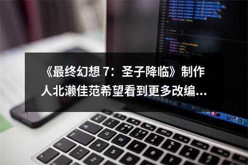 《最终幻想 7：圣子降临》制作人北濑佳范希望看到更多改编的电影或电视作品