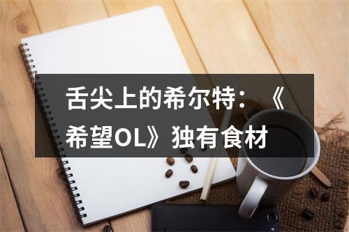 舌尖上的希尔特：《希望OL》独有食材