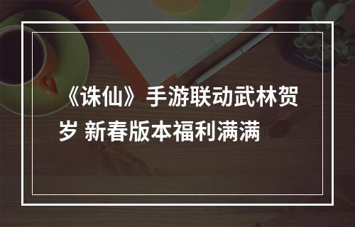 《诛仙》手游联动武林贺岁 新春版本福利满满