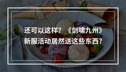 还可以这样？《剑啸九州》新服活动居然送这些东西？