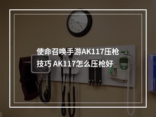 使命召唤手游AK117压枪技巧 AK117怎么压枪好