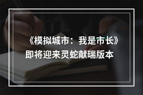 《模拟城市：我是市长》即将迎来灵蛇献瑞版本