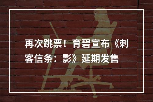 再次跳票！育碧宣布《刺客信条：影》延期发售