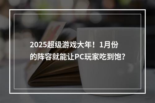 2025超级游戏大年！1月份的阵容就能让PC玩家吃到饱？