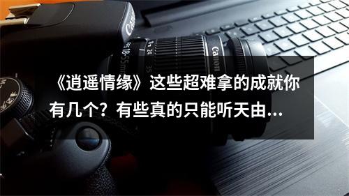 《逍遥情缘》这些超难拿的成就你有几个？有些真的只能听天由命