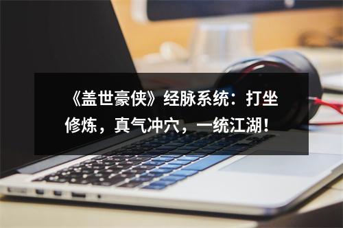 《盖世豪侠》经脉系统：打坐修炼，真气冲穴，一统江湖！