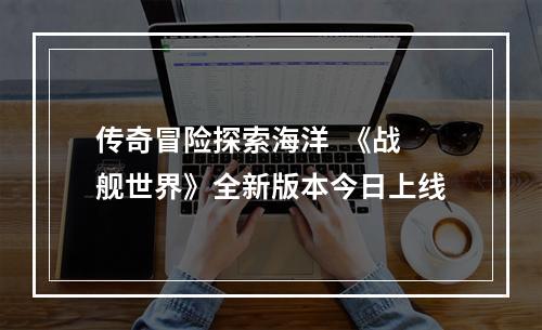 传奇冒险探索海洋  《战舰世界》全新版本今日上线