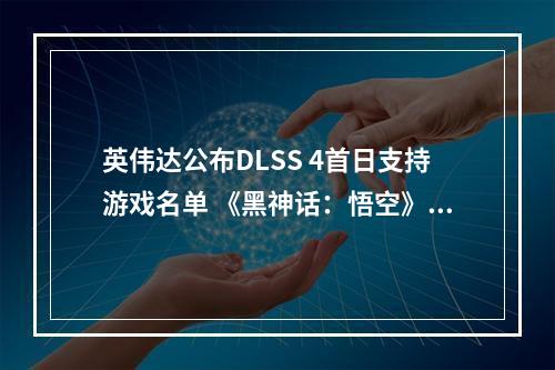 英伟达公布DLSS 4首日支持游戏名单 《黑神话：悟空》后续将添加支持