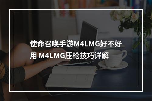 使命召唤手游M4LMG好不好用 M4LMG压枪技巧详解