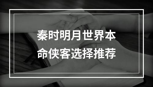 秦时明月世界本命侠客选择推荐