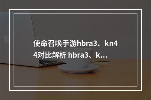 使命召唤手游hbra3、kn44对比解析 hbra3、kn44哪个最好