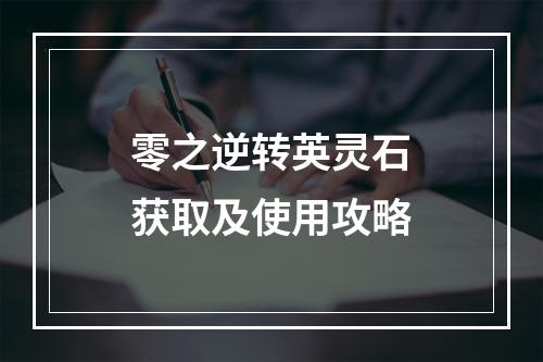 零之逆转英灵石获取及使用攻略