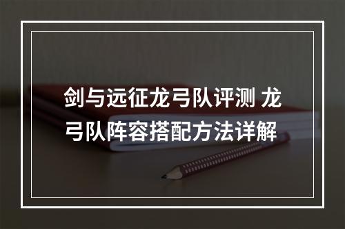 剑与远征龙弓队评测 龙弓队阵容搭配方法详解