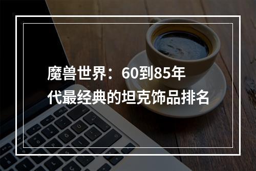 魔兽世界：60到85年代最经典的坦克饰品排名