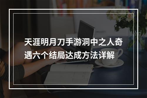 天涯明月刀手游洞中之人奇遇六个结局达成方法详解