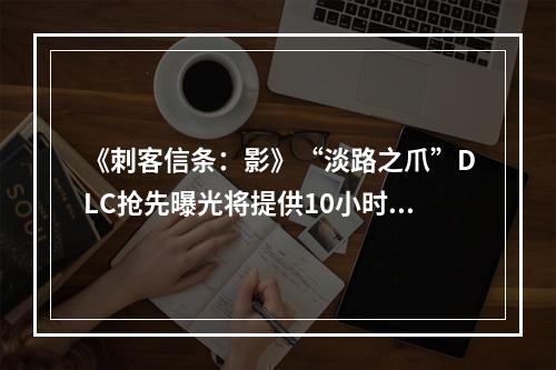 《刺客信条：影》“淡路之爪”DLC抢先曝光将提供10小时游戏体验