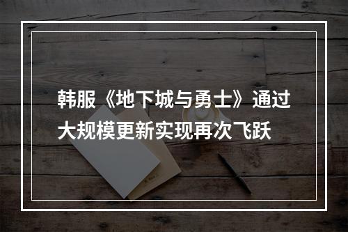 韩服《地下城与勇士》通过大规模更新实现再次飞跃