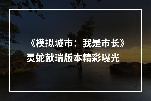 《模拟城市：我是市长》灵蛇献瑞版本精彩曝光