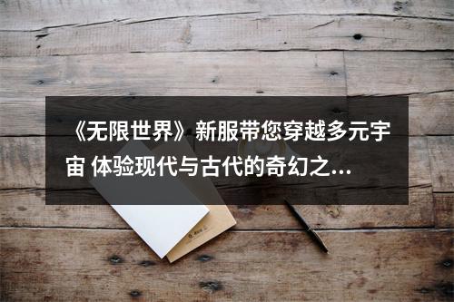 《无限世界》新服带您穿越多元宇宙 体验现代与古代的奇幻之旅