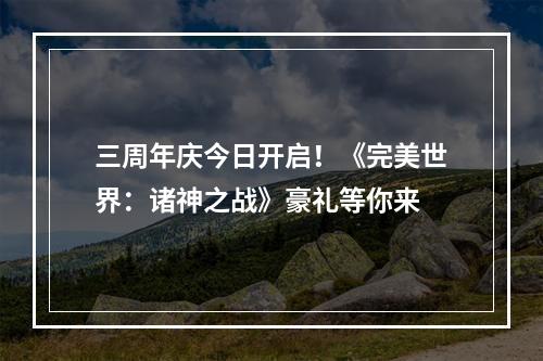 三周年庆今日开启！《完美世界：诸神之战》豪礼等你来