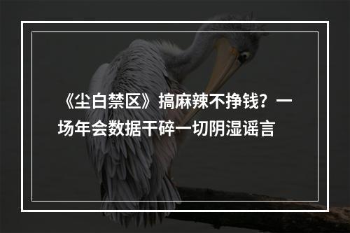 《尘白禁区》搞麻辣不挣钱？一场年会数据干碎一切阴湿谣言