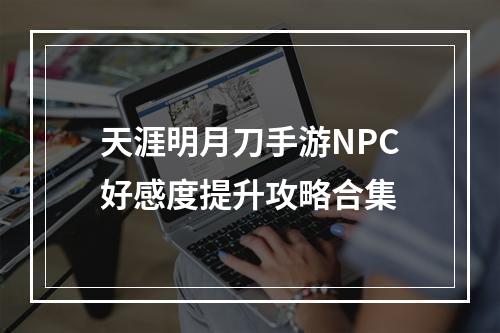 天涯明月刀手游NPC好感度提升攻略合集