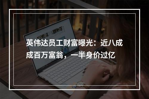 英伟达员工财富曝光：近八成成百万富翁，一半身价过亿