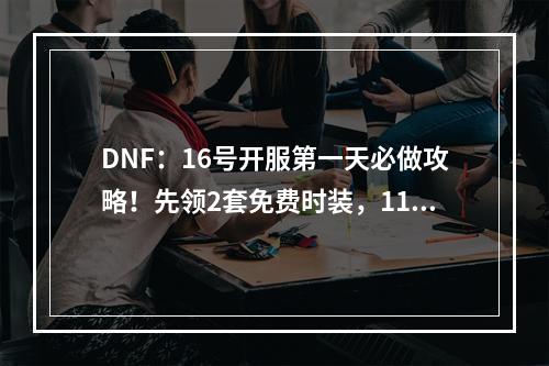 DNF：16号开服第一天必做攻略！先领2套免费时装，112级开刷深渊！