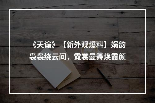 《天谕》【新外观爆料】娲韵袅袅绕云间，霓裳曼舞焕霞颜